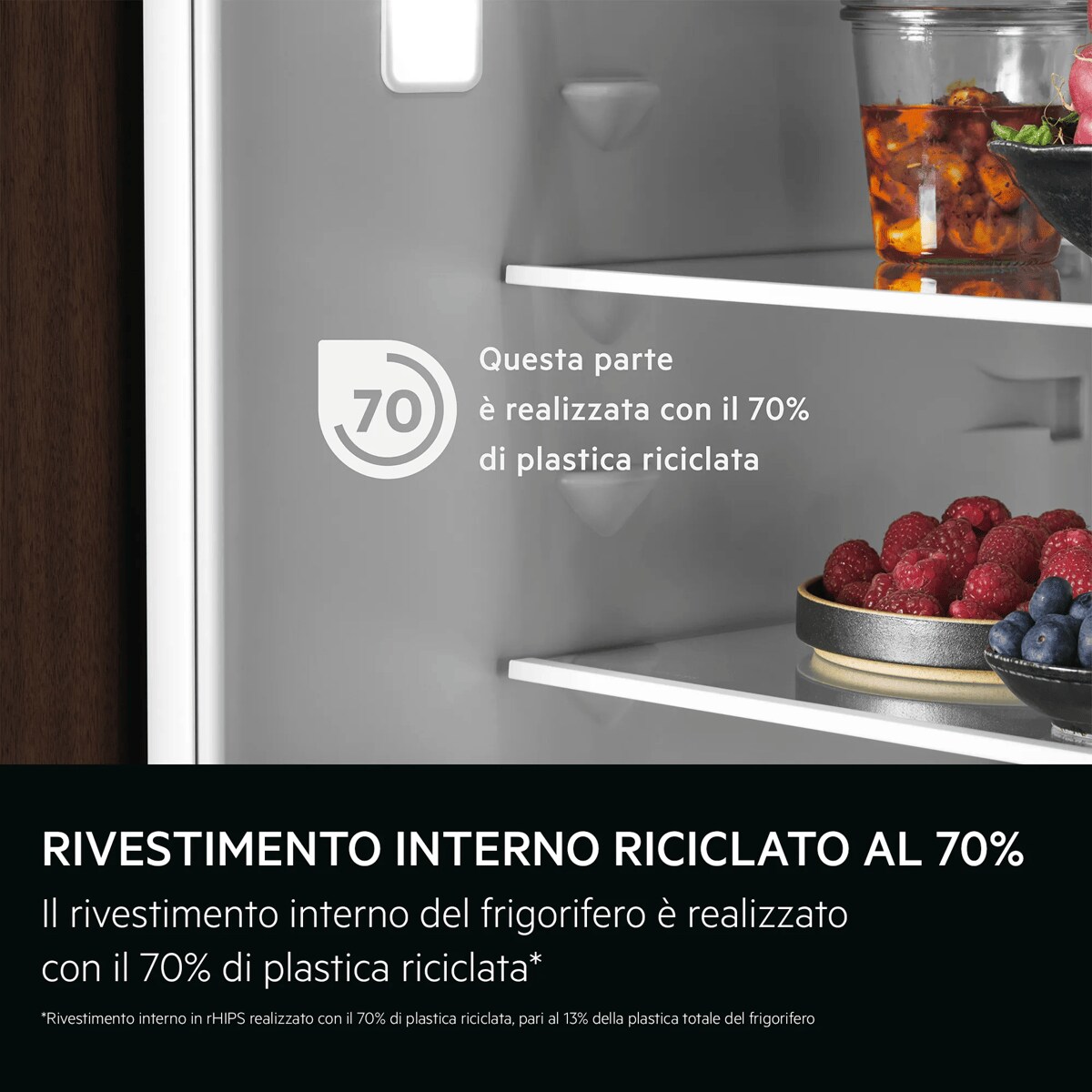 RIVESTIMENTO INTERNO RICICLATO AL 70% Il rivestimento interno del frigorifero è realizzato con il 70% di plastica riciclata*    *Rivestimento interno in rHIPS realizzato con il 70% di plastica riciclata, pari al 13% della plastica totale del frigorifero. 70 Questa parte è realizzata con il 70% di plastica riciclata